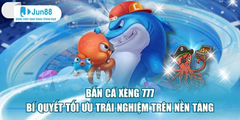 Bắn Cá Xèng 777 Bí Quyết Tối Ưu Trải Nghiệm Trên Nền Tảng