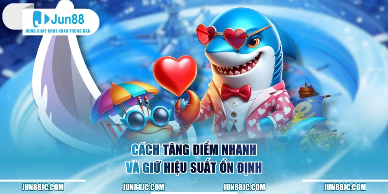Cách tăng điểm nhanh và giữ hiệu suất ổn định