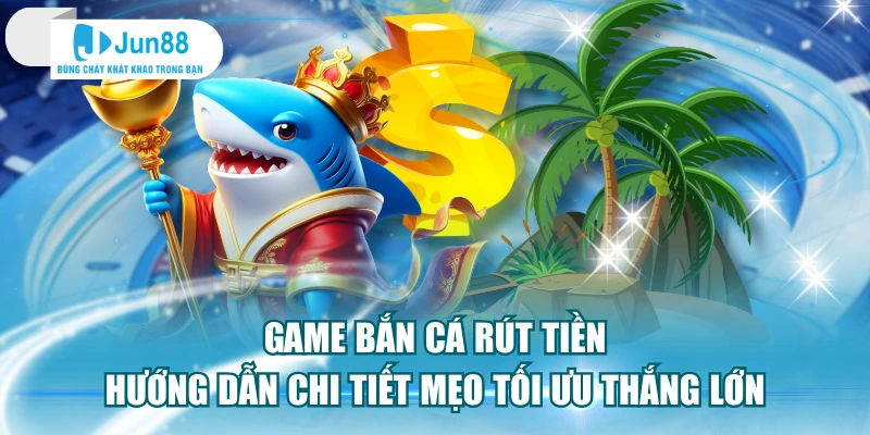 Game Bắn Cá Rút Tiền Hướng Dẫn Chi Tiết Mẹo Tối Ưu Thắng Lớn