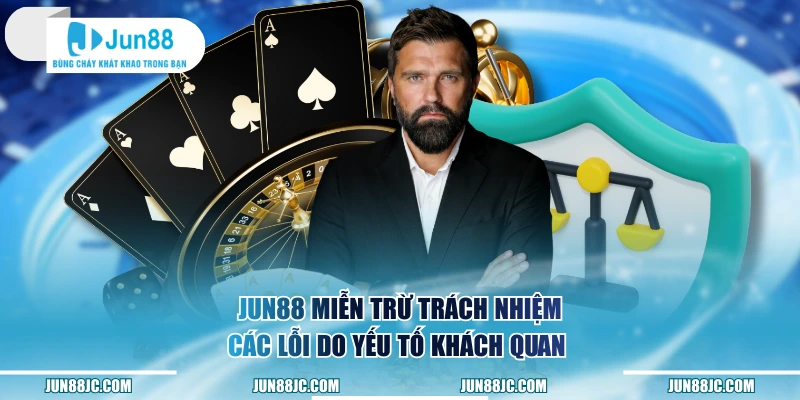 Jun88 miễn trừ trách nhiệm các lỗi do yếu tố khách quan 