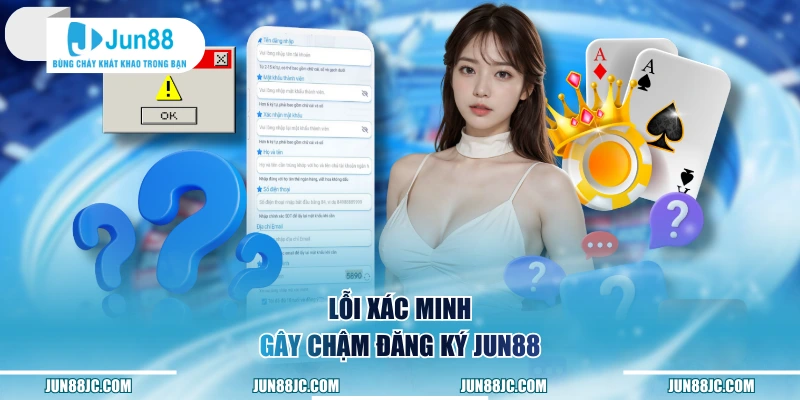 Lỗi xác minh gây chậm đăng ký Jun88