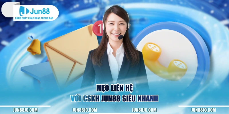 Mẹo liên hệ với CSKH Jun88 siêu nhanh