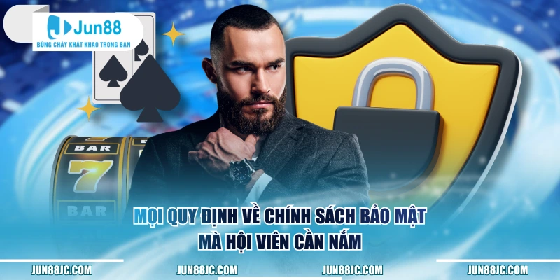 Mọi quy định về chính sách bảo mật mà hội viên cần nắm
