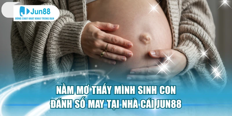 Nằm Mơ Thấy Mình Sinh Con Đánh Số May Tại Nhà Cái Jun88
