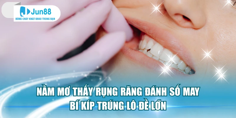 Nằm Mơ Thấy Rụng Răng Đánh Số May - Bí Kíp Trúng Lô Đề Lớn