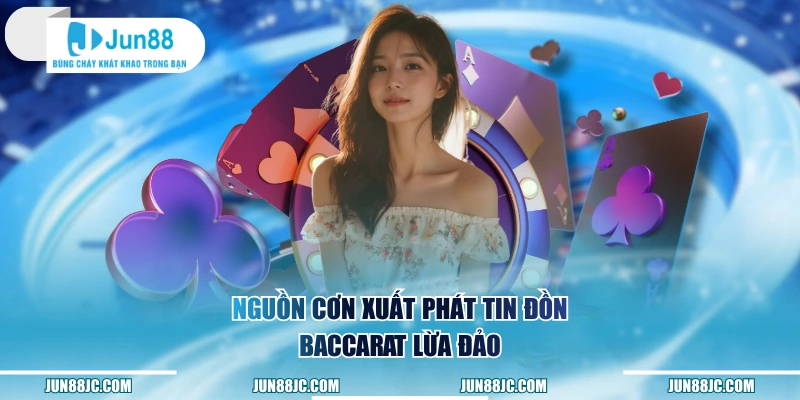 Nguồn cơn xuất phát tin đồn Baccarat lừa đảo