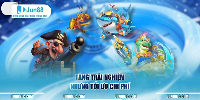 Tăng trải nghiệm nhưng tối ưu chi phí