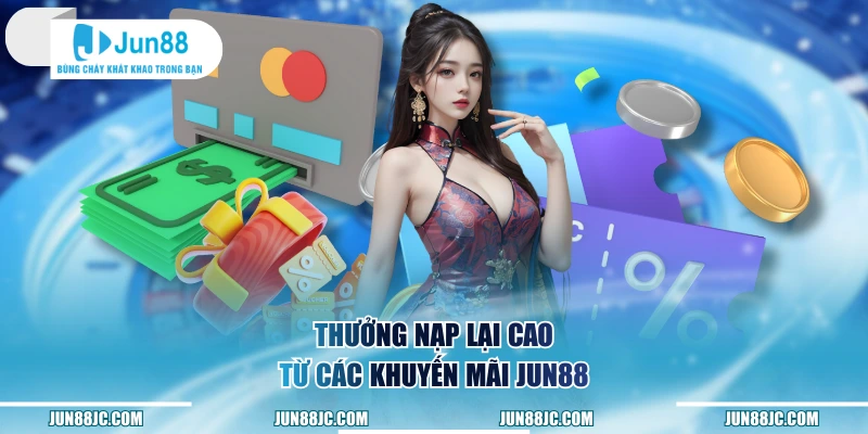 Thưởng nạp lại cao từ các khuyến mãi Jun88