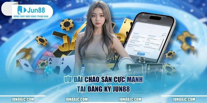 Ưu đãi chào sân cực mạnh tại đăng ký Jun88