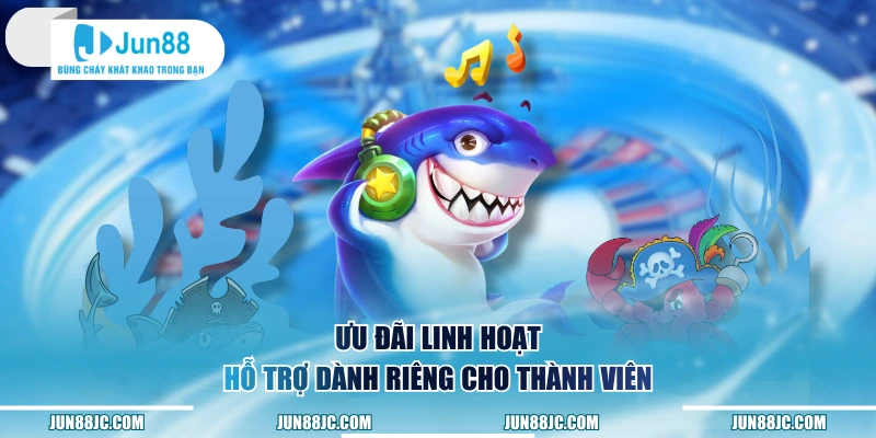Ưu đãi linh hoạt, hỗ trợ dành riêng cho thành viên